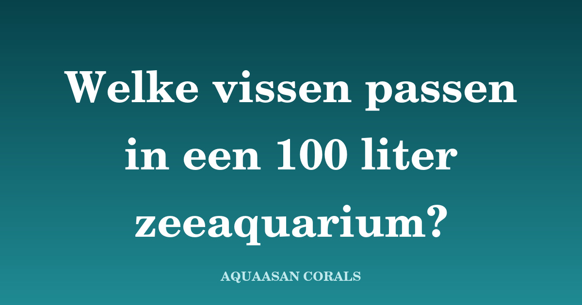 vissen 100 liter - Aquaasan Corals